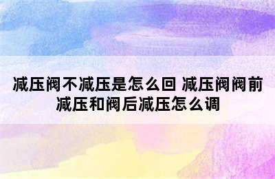 减压阀不减压是怎么回 减压阀阀前减压和阀后减压怎么调